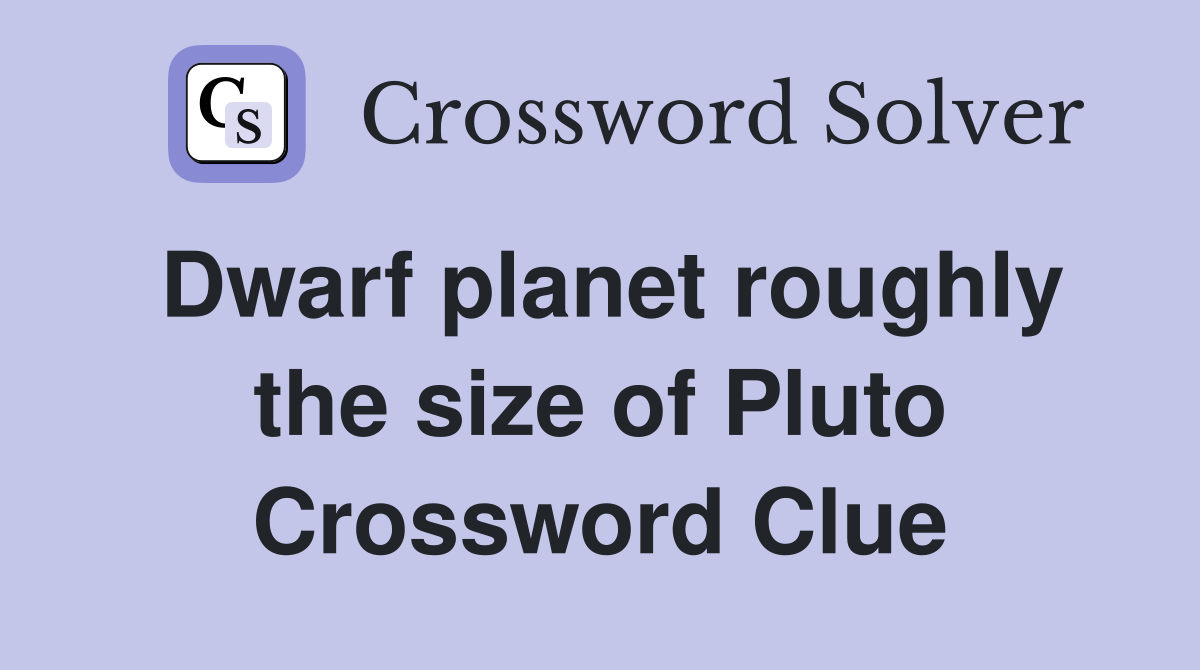 Dwarf planet roughly the size of Pluto Crossword Clue