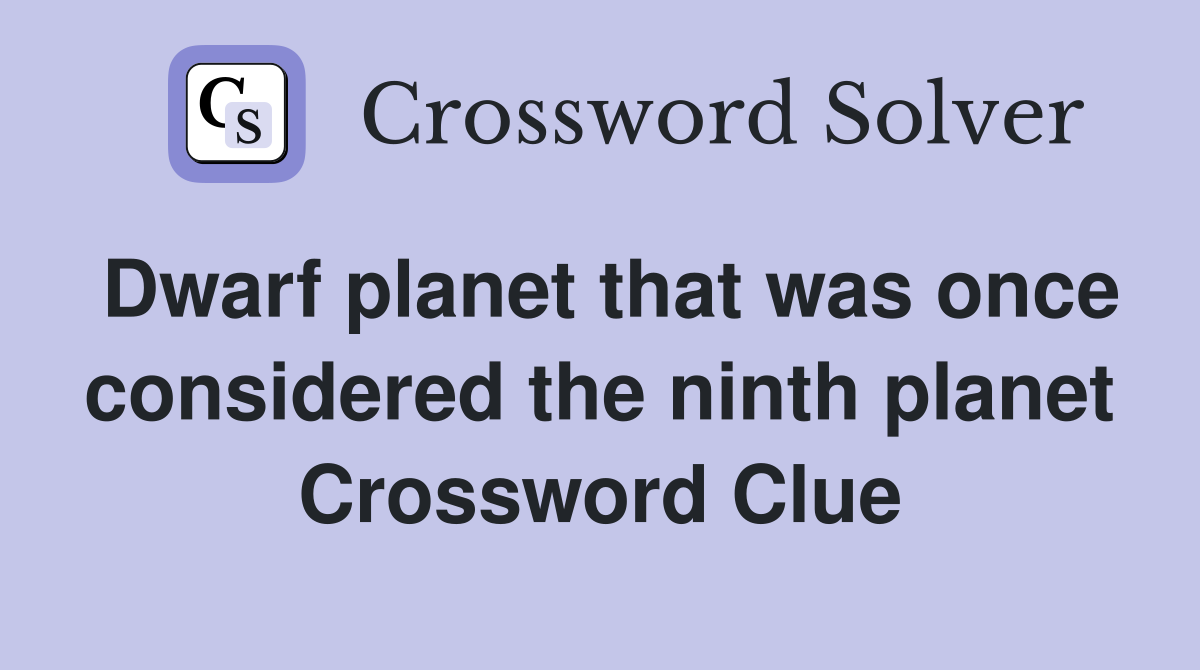 Dwarf planet that was once considered the ninth planet Crossword Clue