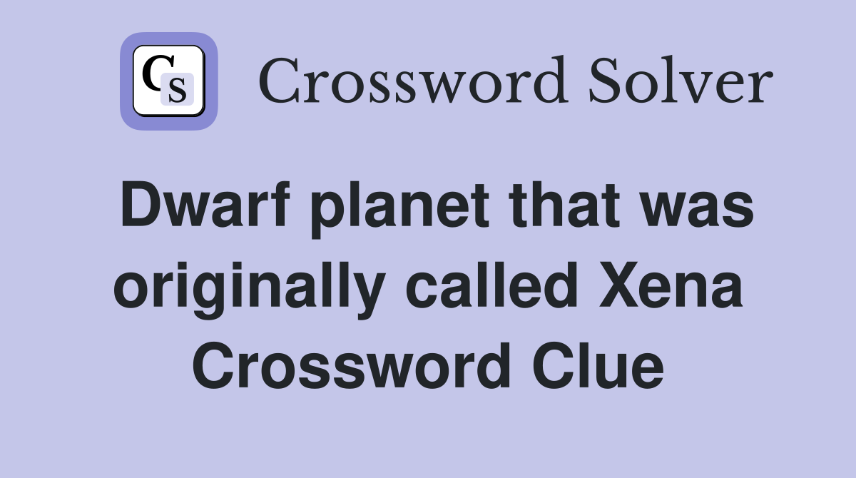 Dwarf planet that was originally called Xena Crossword Clue