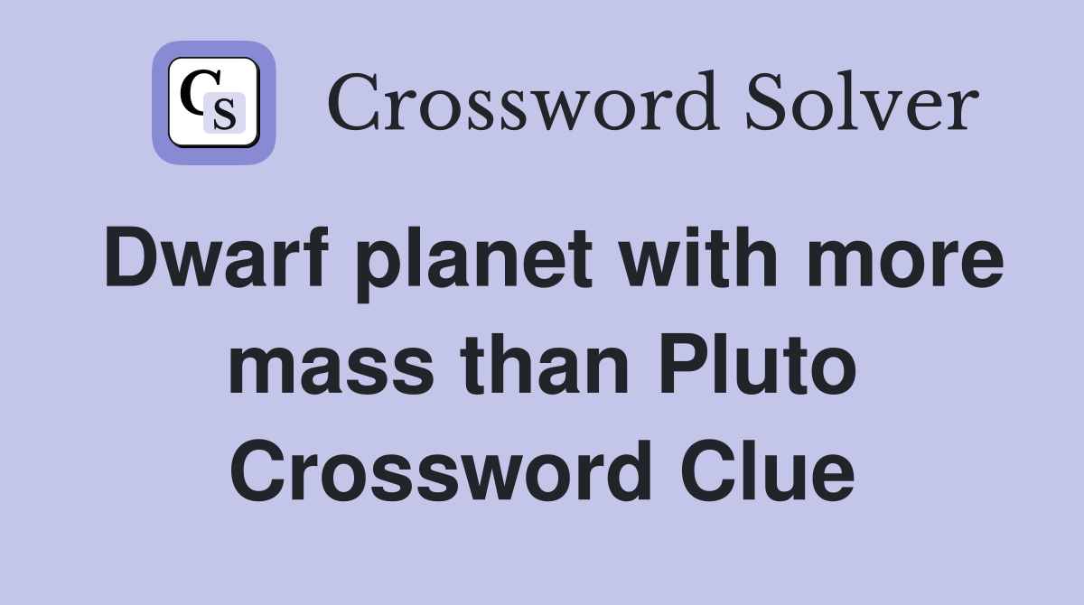 Dwarf planet with more mass than Pluto Crossword Clue