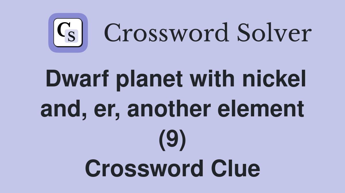 Dwarf planet with nickel and, er, another element (9) Crossword Clue