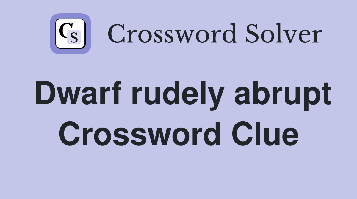 Dwarf rudely abrupt Crossword Clue