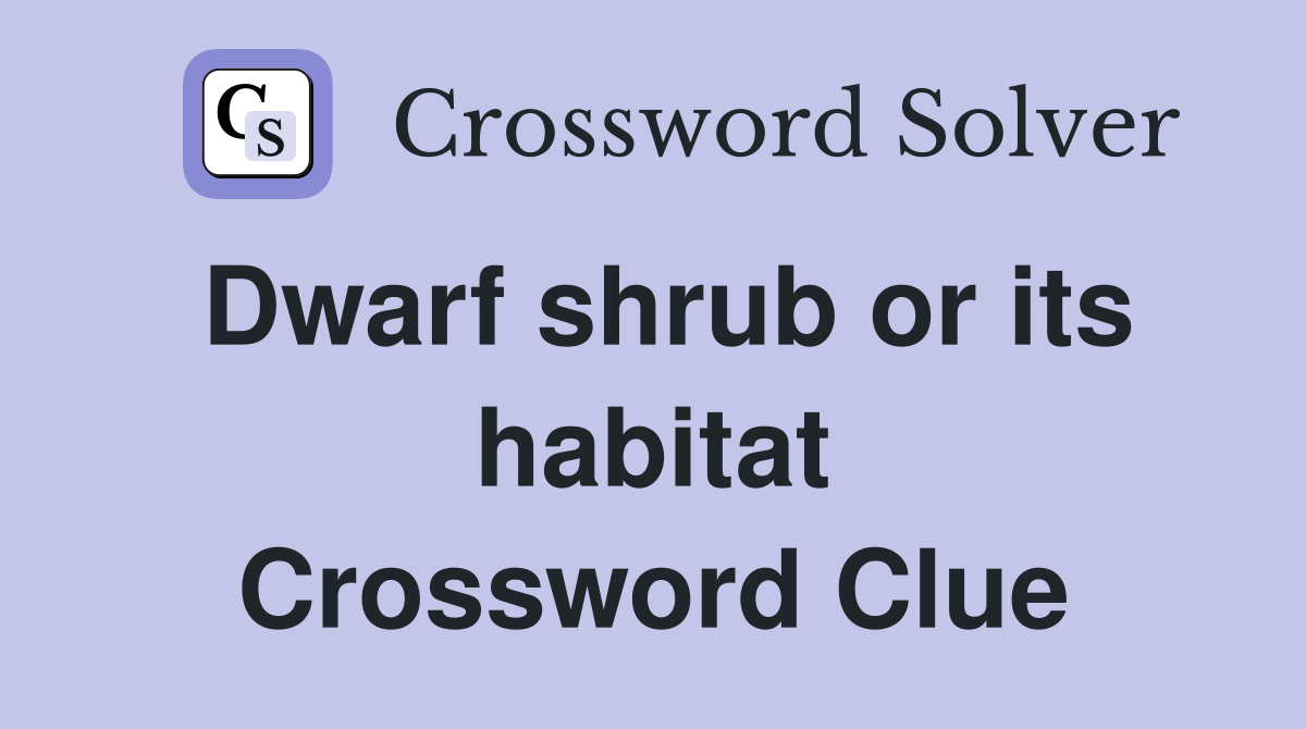 Dwarf shrub or its habitat Crossword Clue