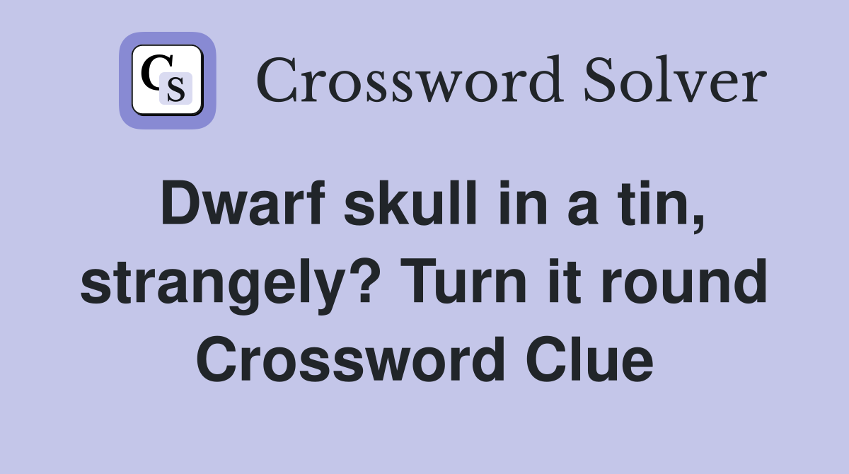 Dwarf skull in a tin, strangely? Turn it round Crossword Clue