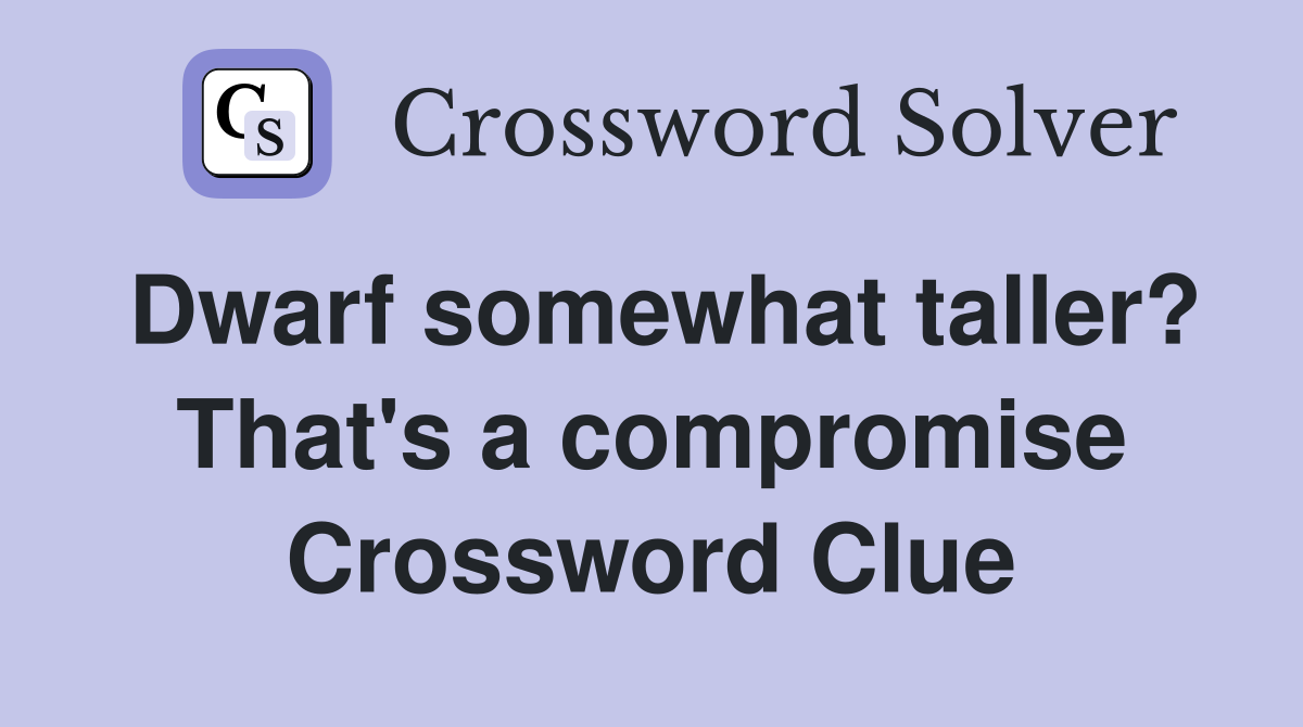 Dwarf somewhat taller? That's a compromise Crossword Clue
