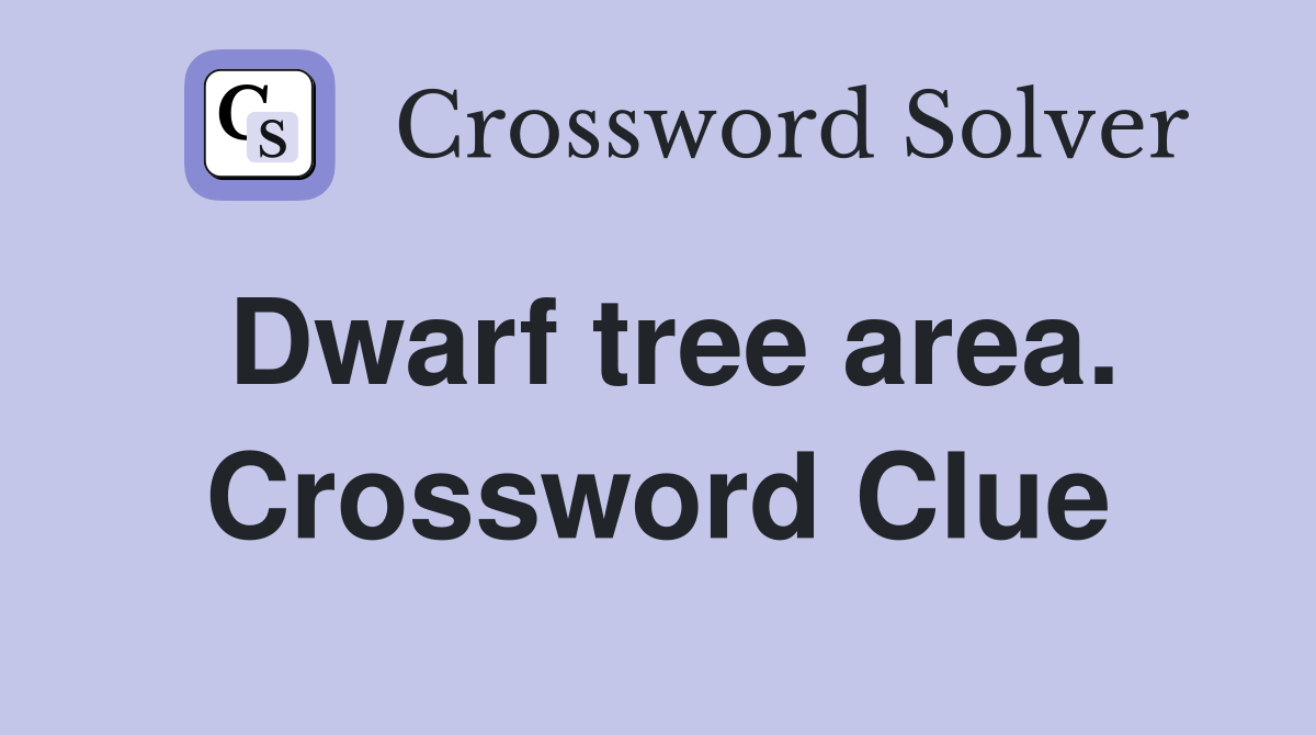 Dwarf tree area. Crossword Clue