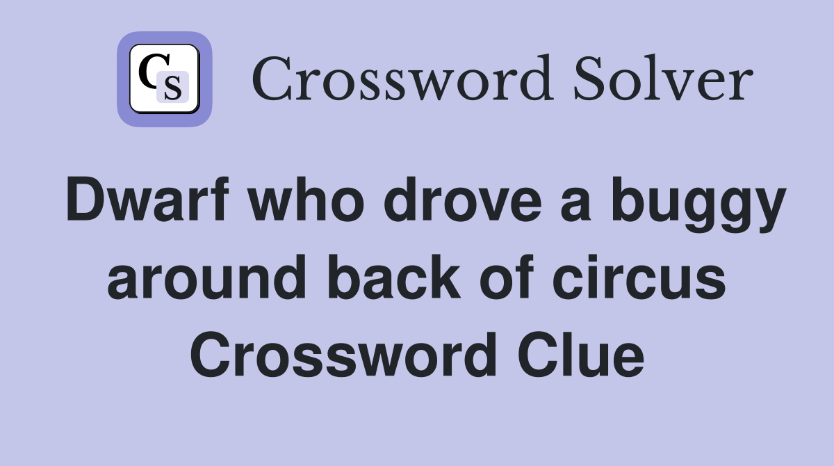 Dwarf who drove a buggy around back of circus Crossword Clue