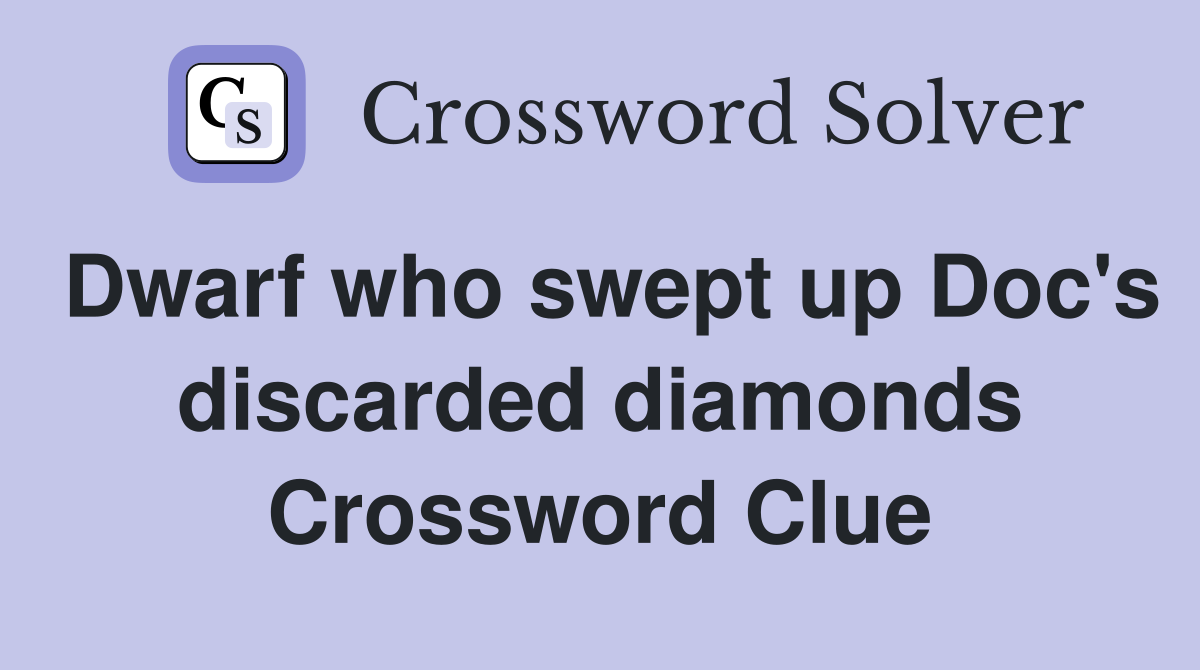 Dwarf who swept up Doc's discarded diamonds Crossword Clue