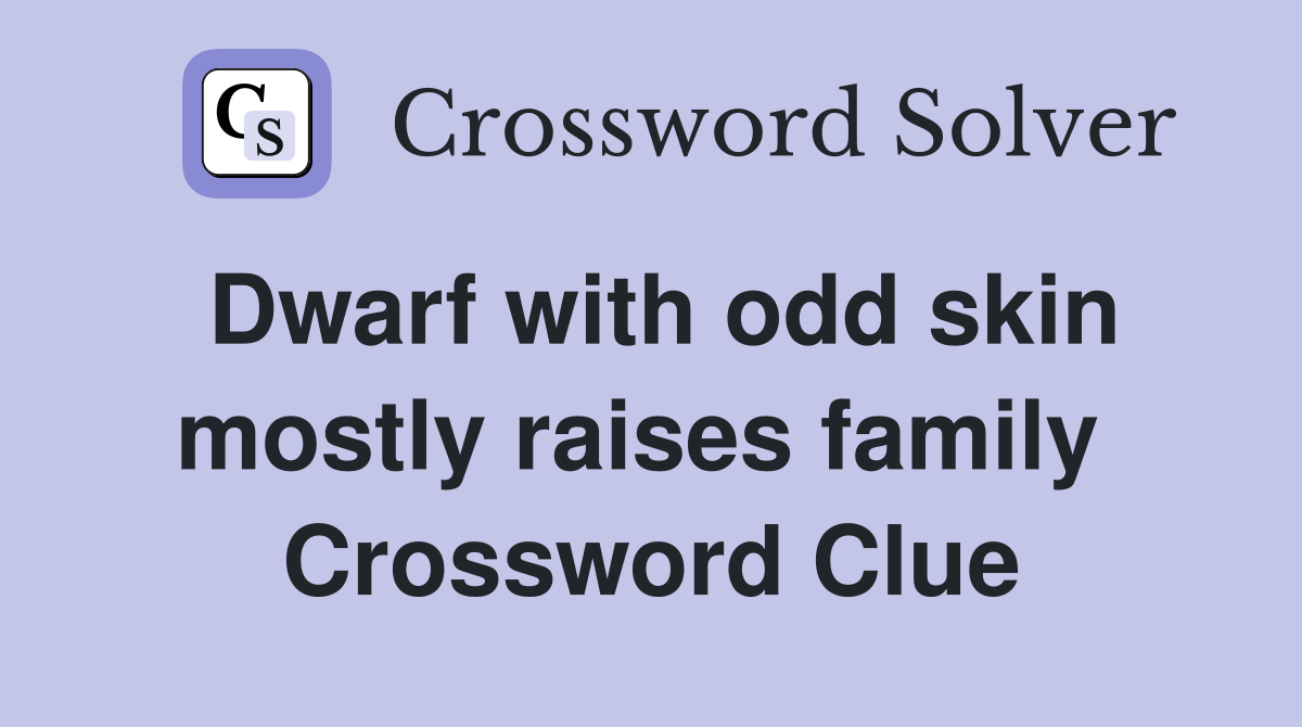 Dwarf with odd skin mostly raises family  Crossword Clue