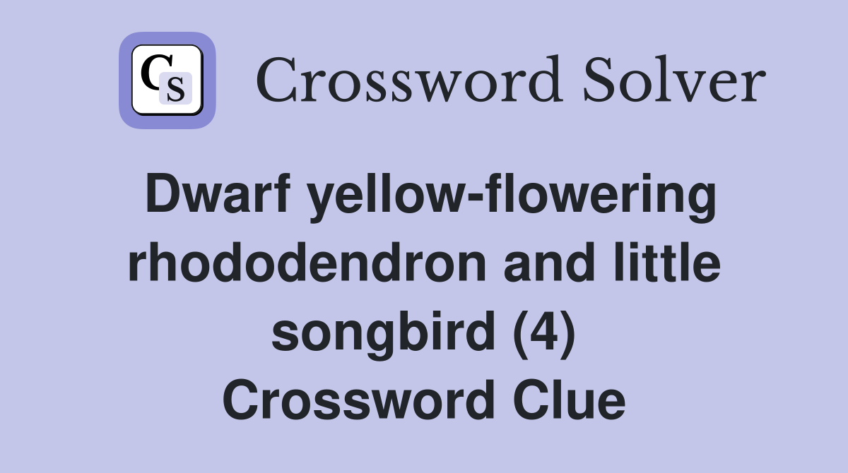 Dwarf yellow-flowering rhododendron and little songbird (4) Crossword Clue