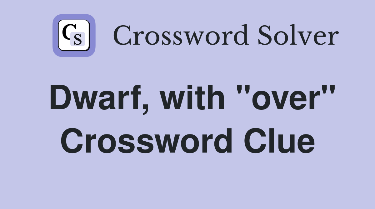 Dwarf, with "over" Crossword Clue