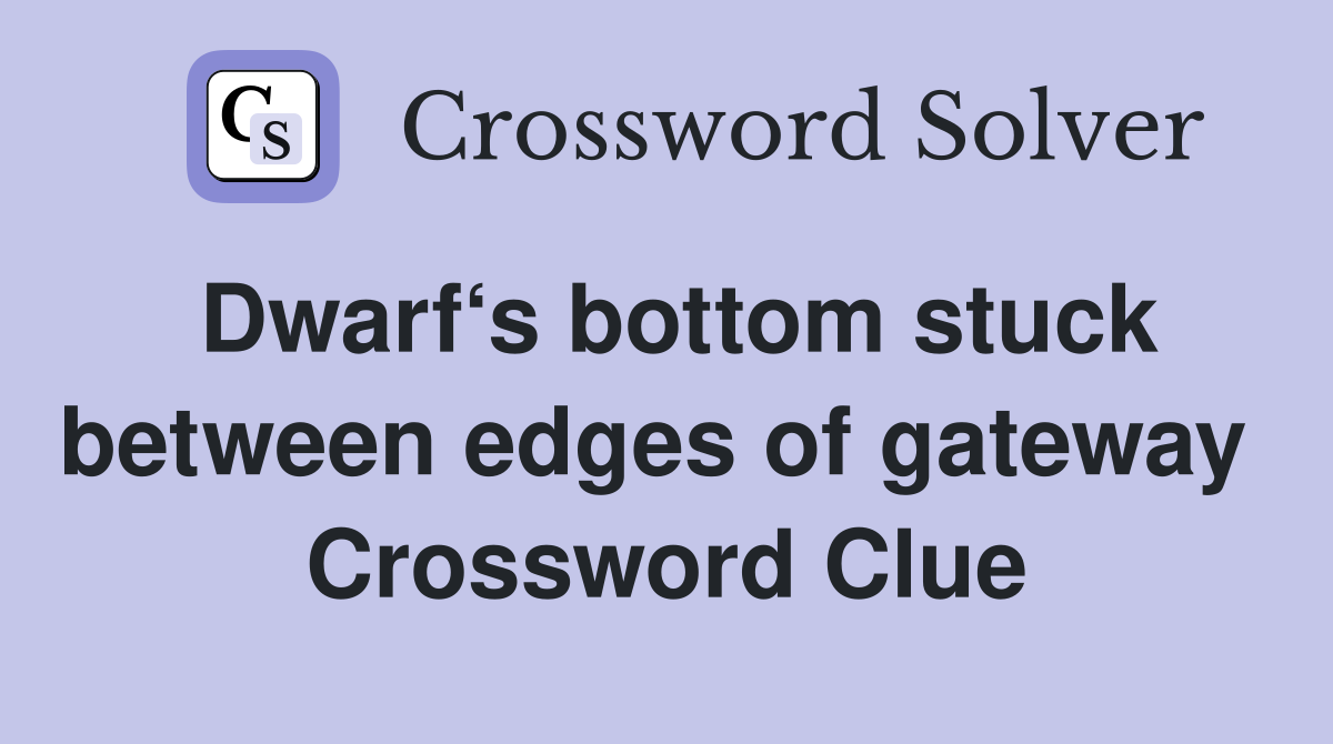 Dwarf‘s bottom stuck between edges of gateway  Crossword Clue