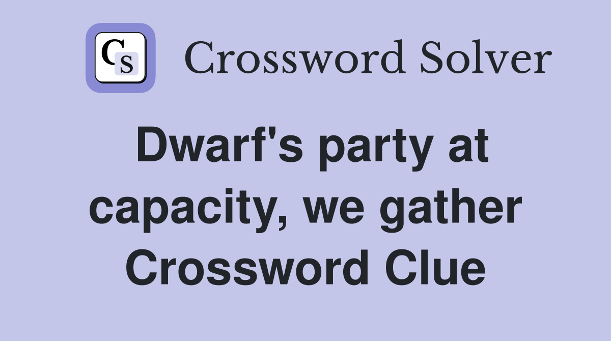 Dwarf's party at capacity, we gather Crossword Clue