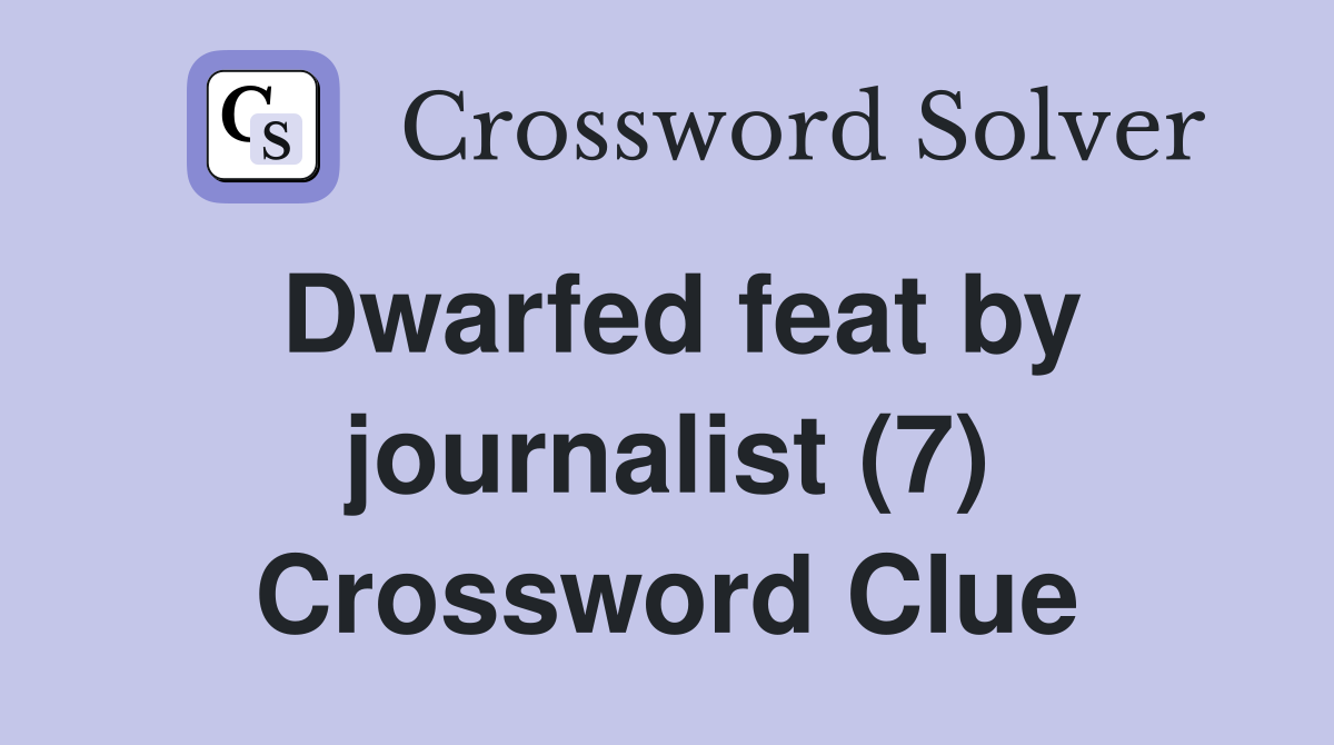 Dwarfed feat by journalist (7) Crossword Clue