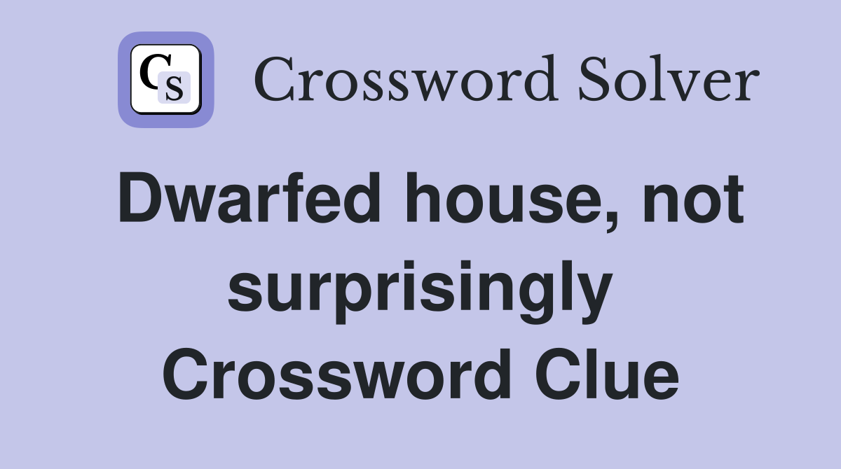 Dwarfed house, not surprisingly Crossword Clue