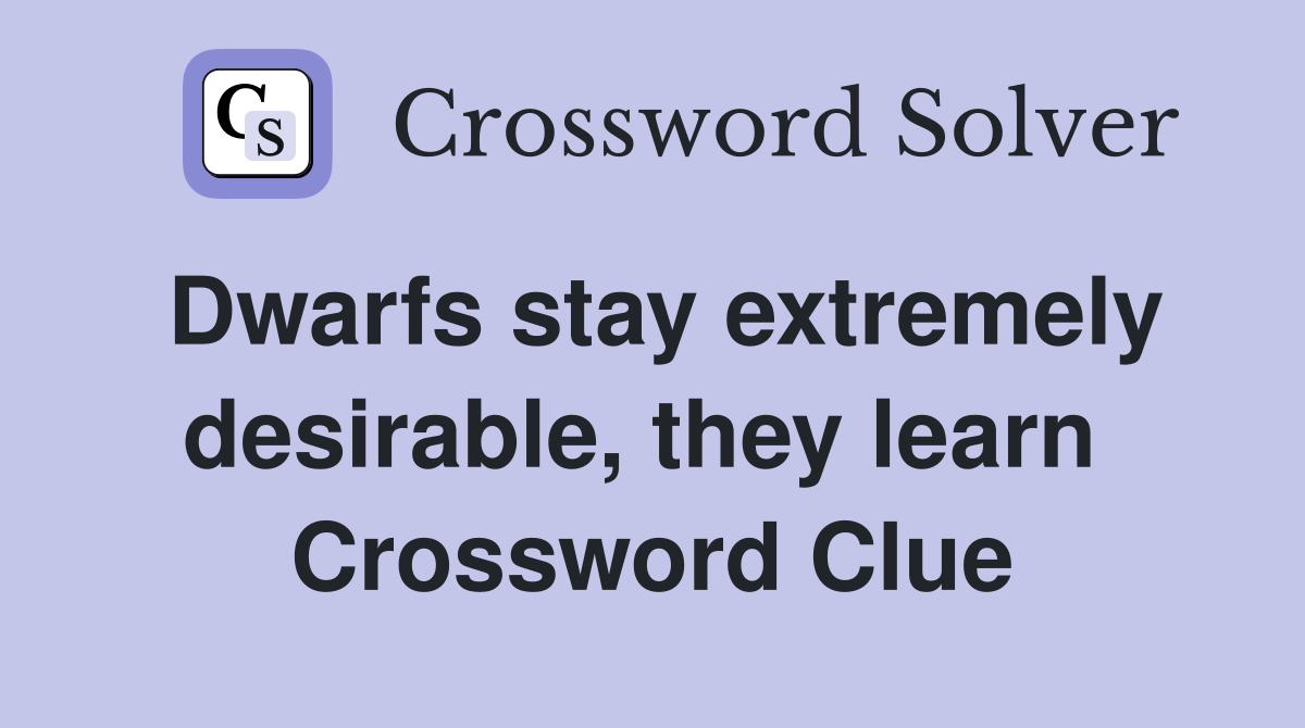 Dwarfs stay extremely desirable, they learn  Crossword Clue
