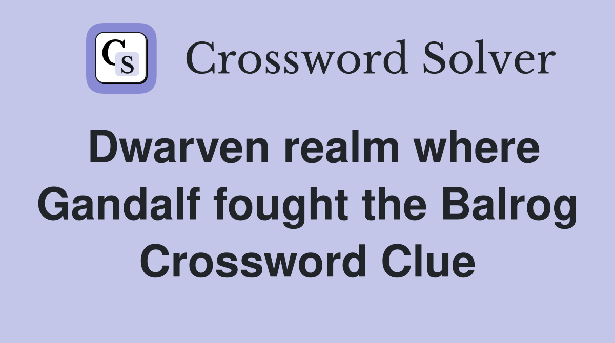 Dwarven realm where Gandalf fought the Balrog Crossword Clue