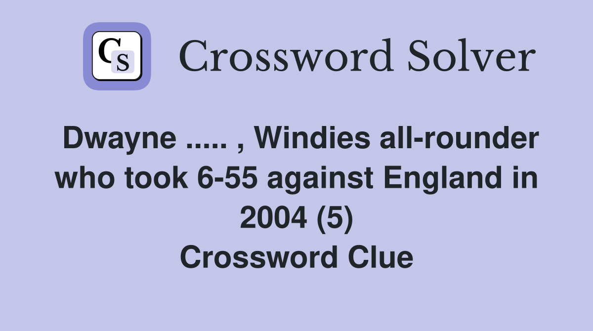 Dwayne ..... , Windies all-rounder who took 6-55 against England in 2004 (5) Crossword Clue