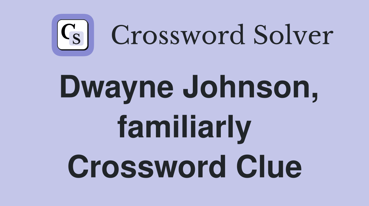 Dwayne Johnson, familiarly Crossword Clue