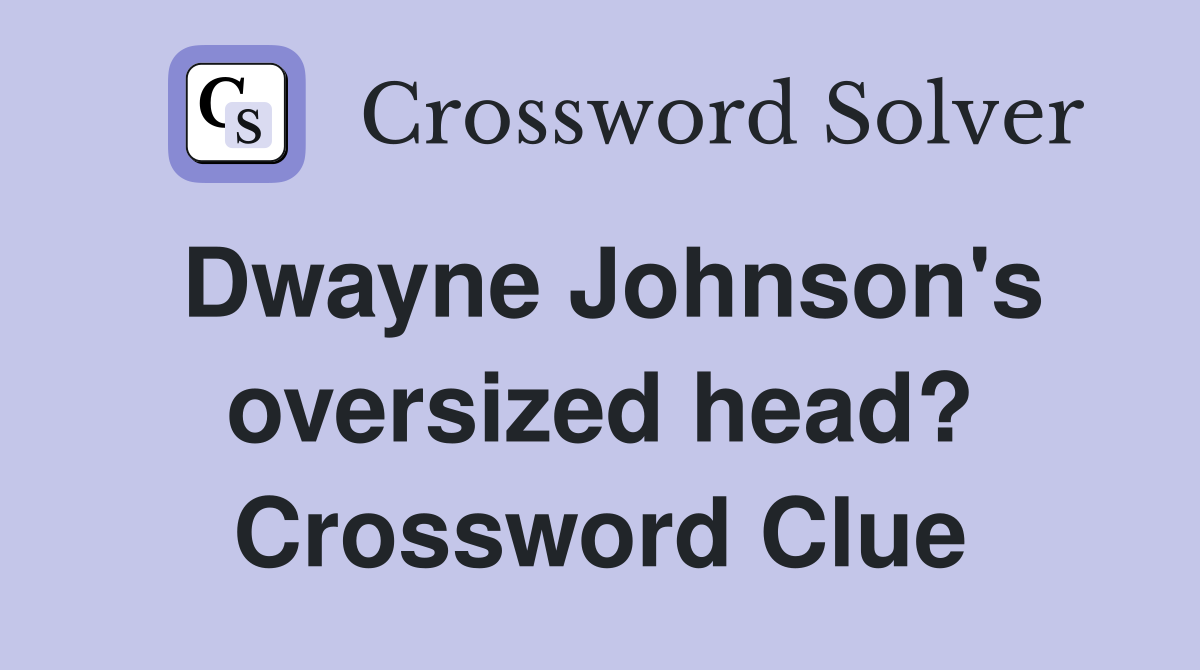 Dwayne Johnson's oversized head? Crossword Clue