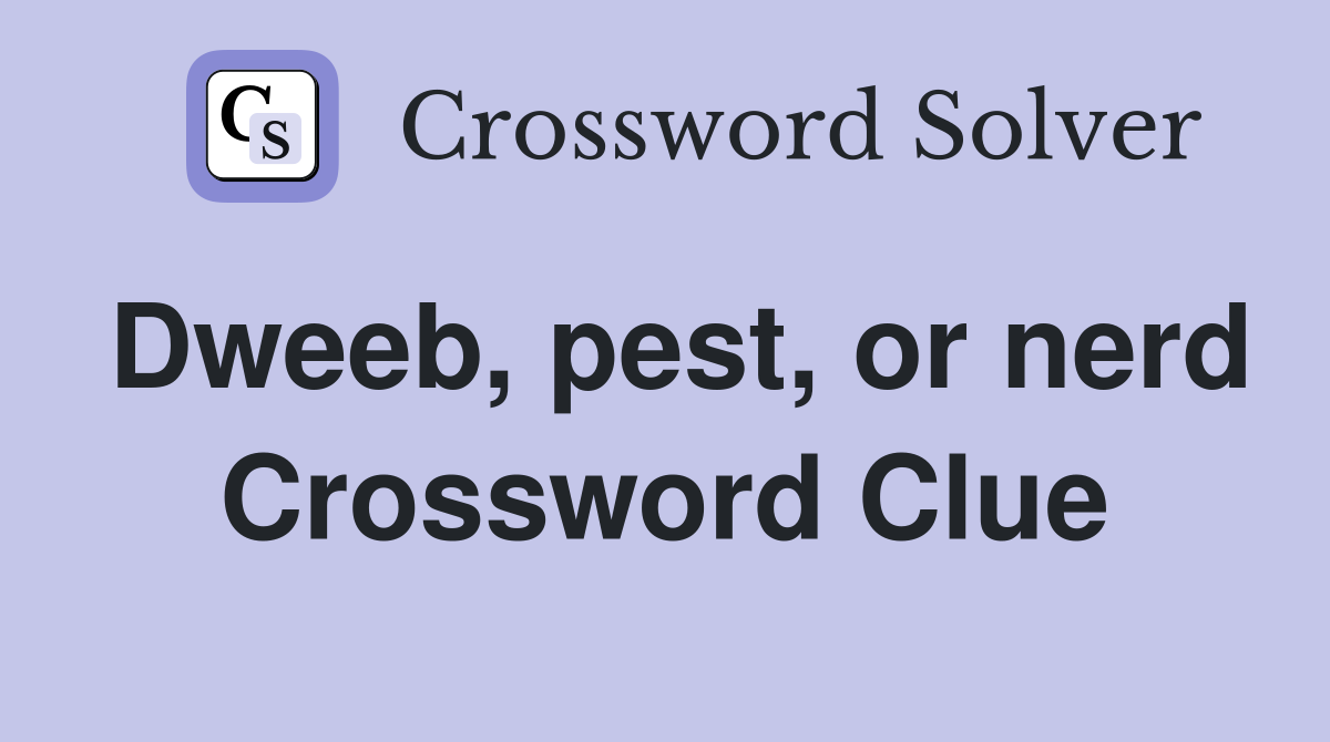 Dweeb, pest, or nerd Crossword Clue
