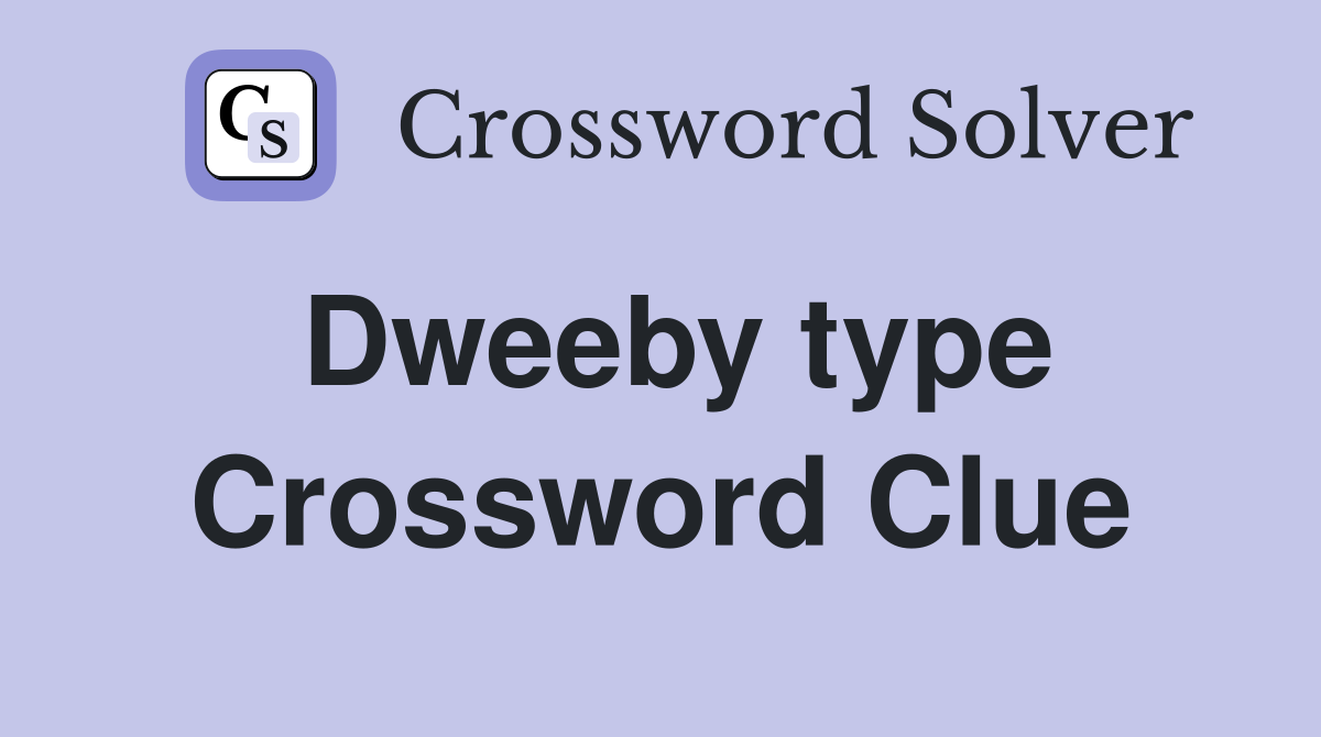 Dweeby type Crossword Clue