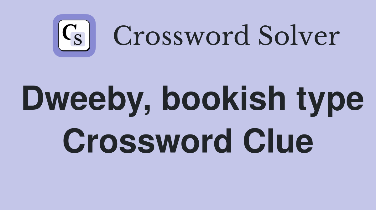 Dweeby, bookish type Crossword Clue