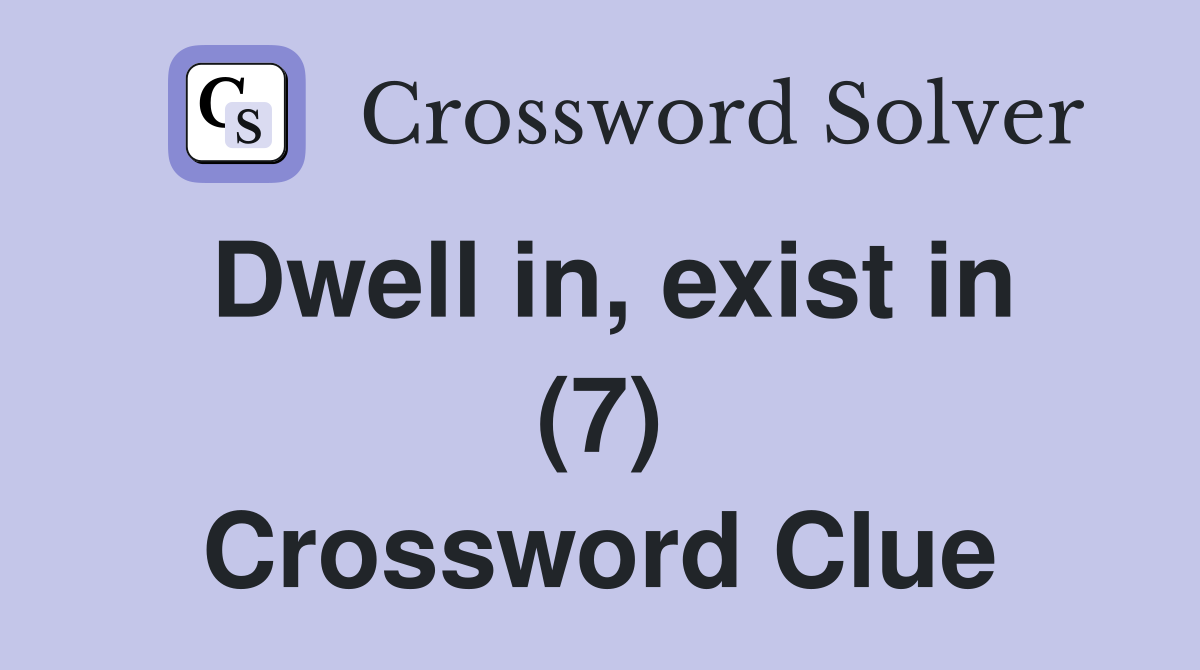 Dwell in, exist in (7) Crossword Clue