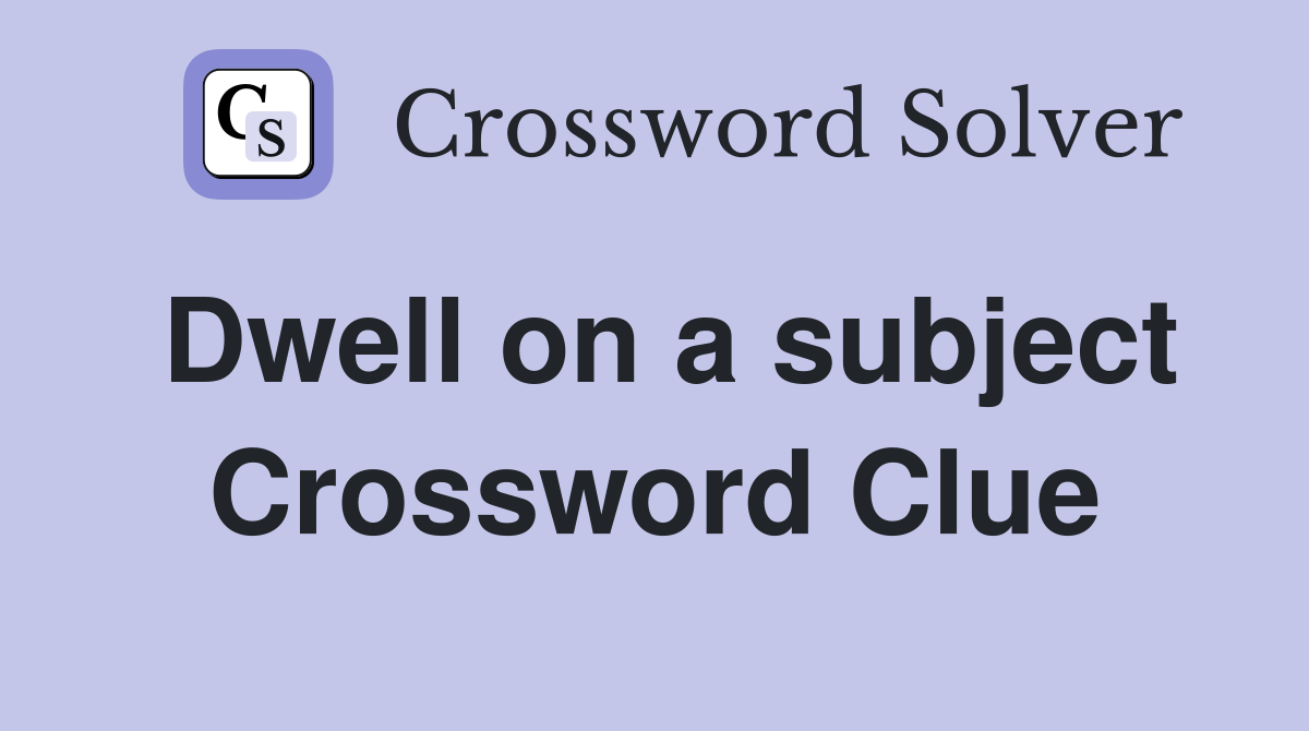 Dwell on a subject Crossword Clue
