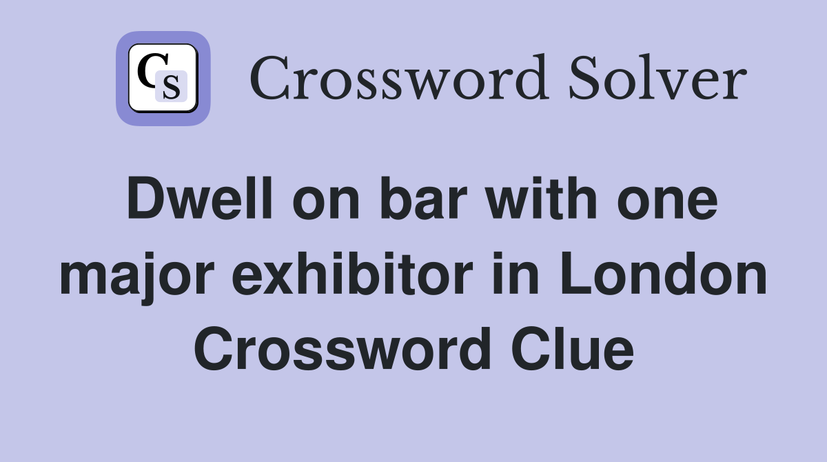 Dwell on bar with one major exhibitor in London Crossword Clue