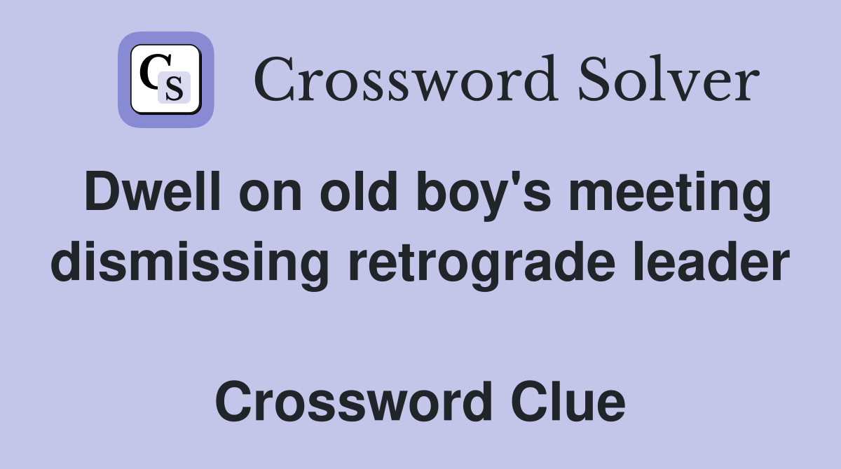 Dwell on old boy's meeting dismissing retrograde leader  Crossword Clue