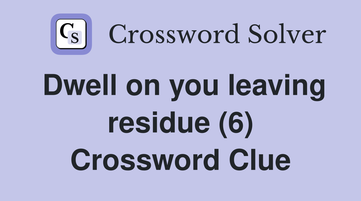 Dwell on you leaving residue (6) Crossword Clue