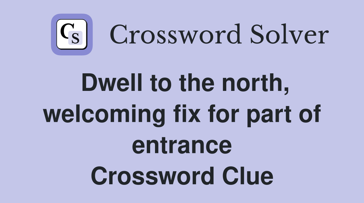Dwell to the north, welcoming fix for part of entrance Crossword Clue