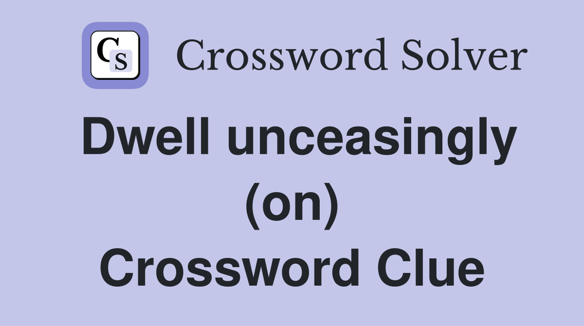 Dwell unceasingly (on) Crossword Clue