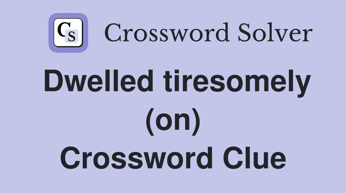 Dwelled tiresomely (on) Crossword Clue