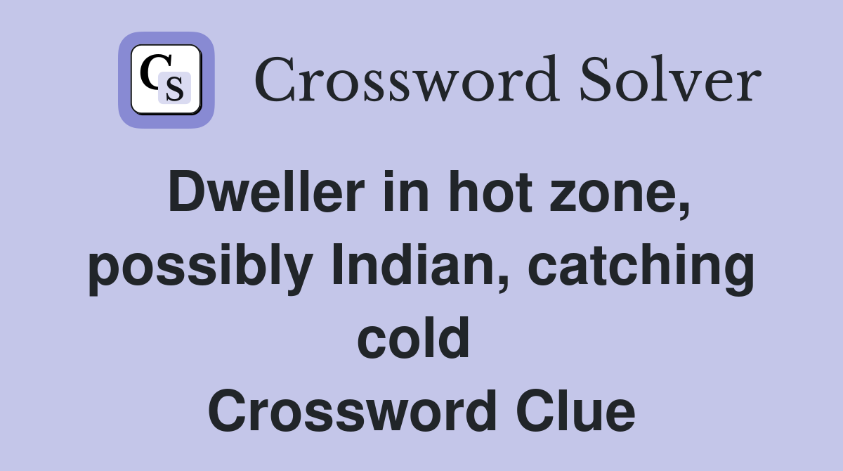 Dweller in hot zone, possibly Indian, catching cold  Crossword Clue