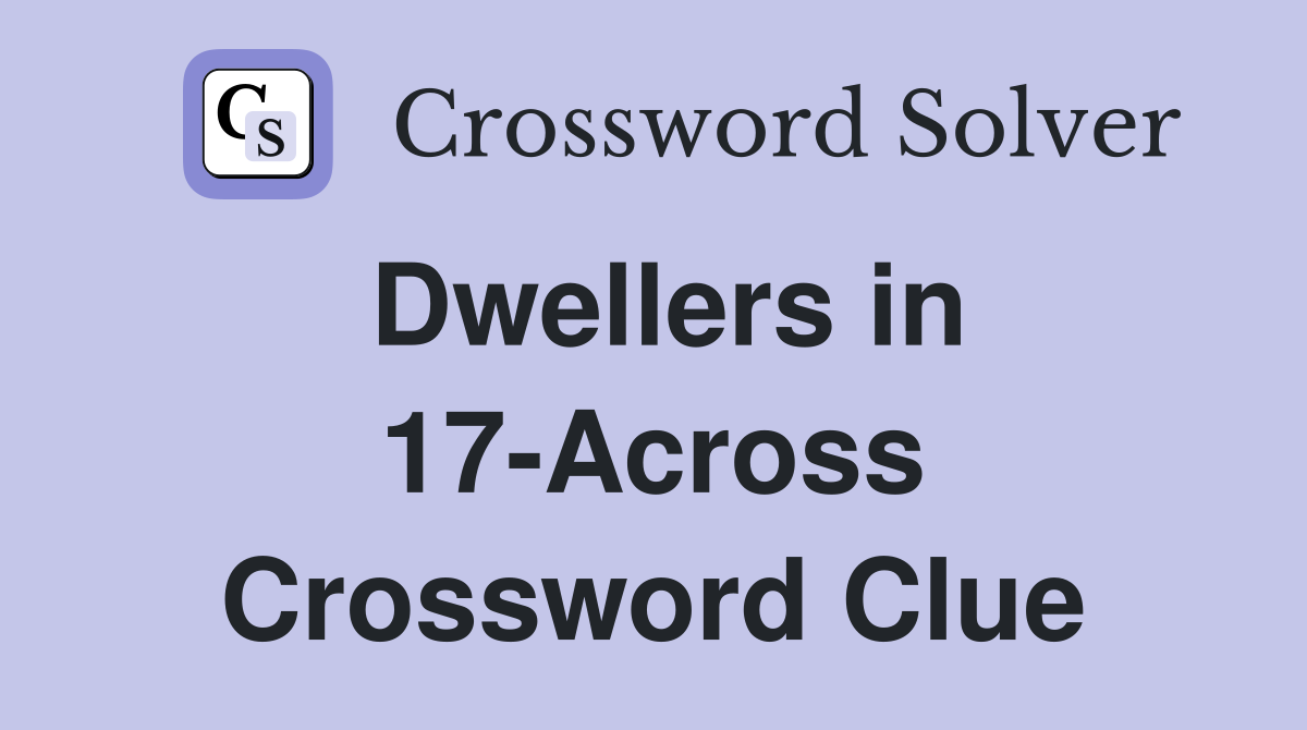 Dwellers in 17-Across Crossword Clue