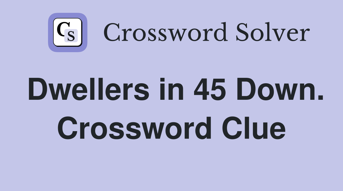 Dwellers in 45 Down. Crossword Clue