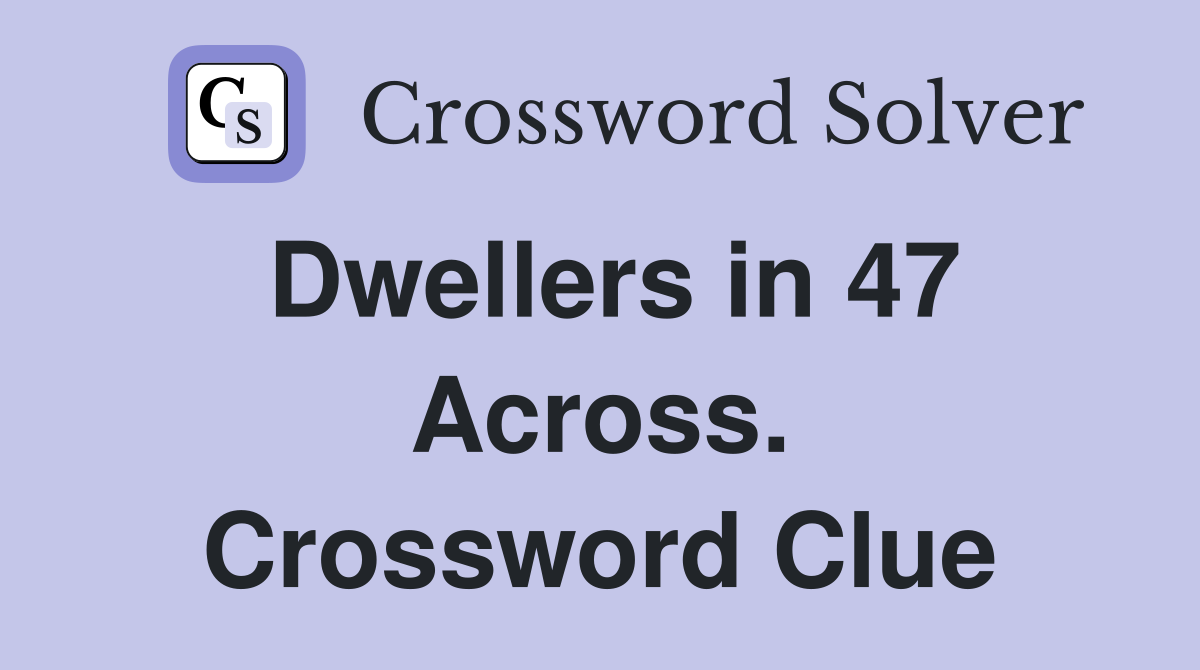 Dwellers in 47 Across. Crossword Clue