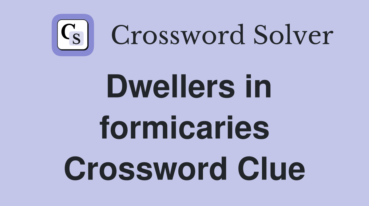 Dwellers in formicaries Crossword Clue