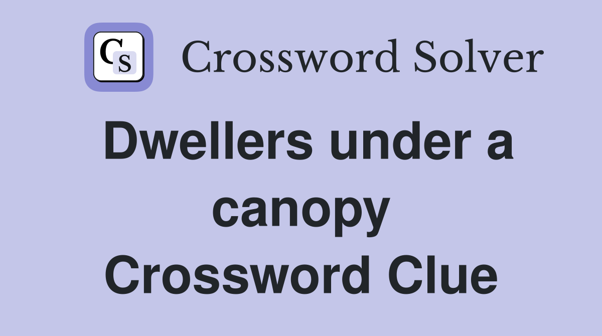 Dwellers under a canopy Crossword Clue