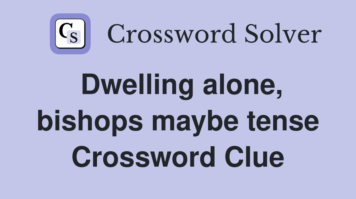 Dwelling alone, bishops maybe tense Crossword Clue