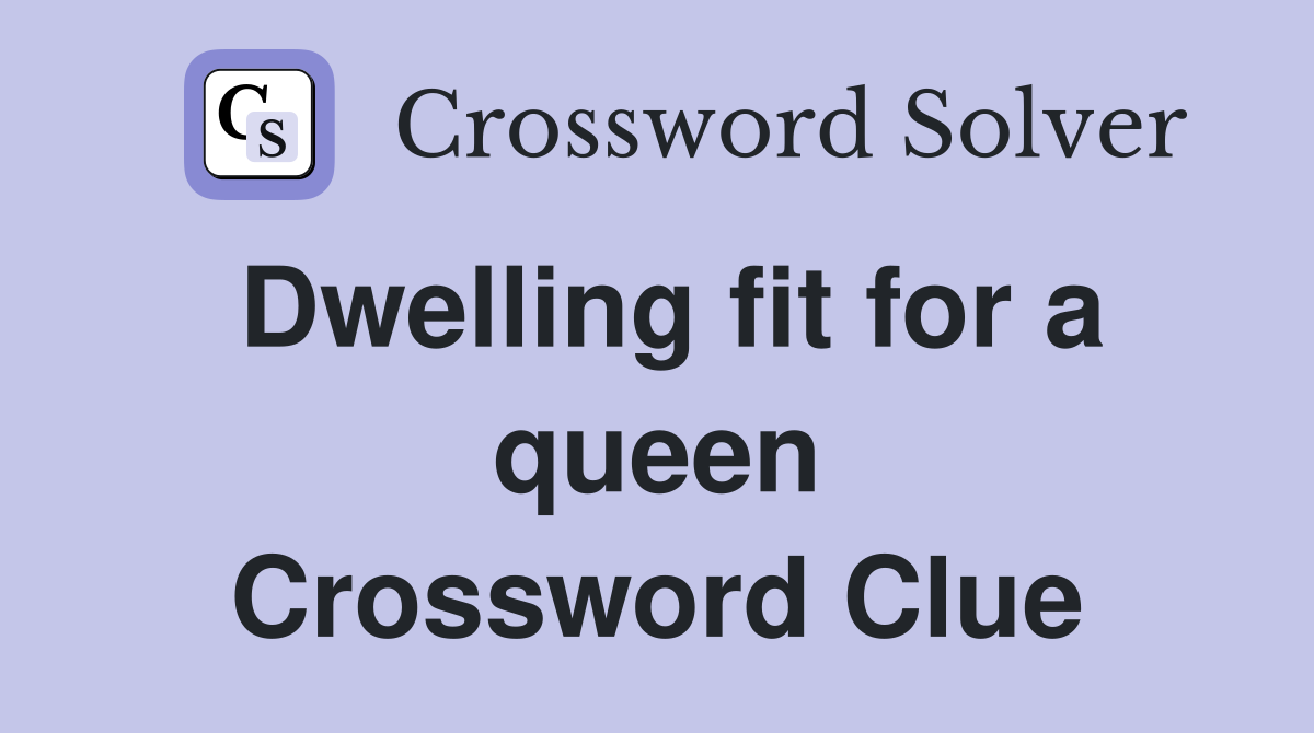 Dwelling fit for a queen Crossword Clue