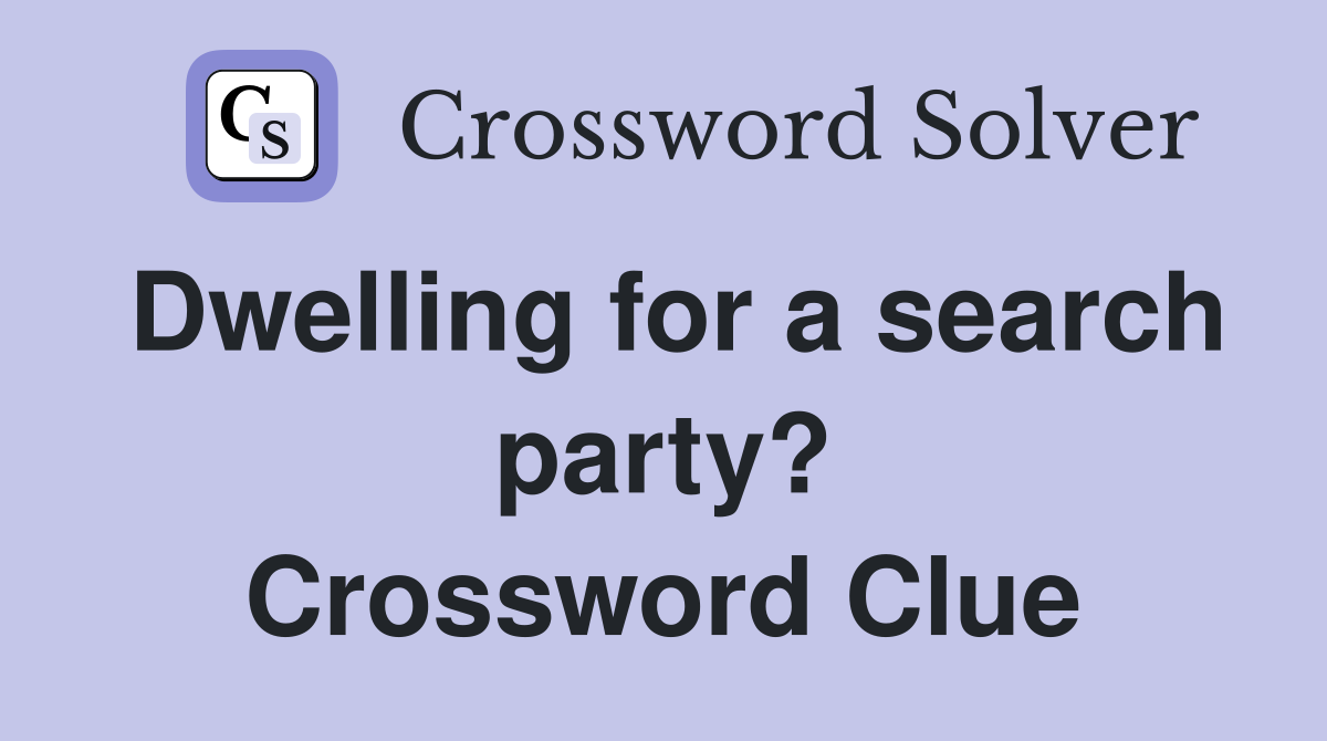 Dwelling for a search party? Crossword Clue