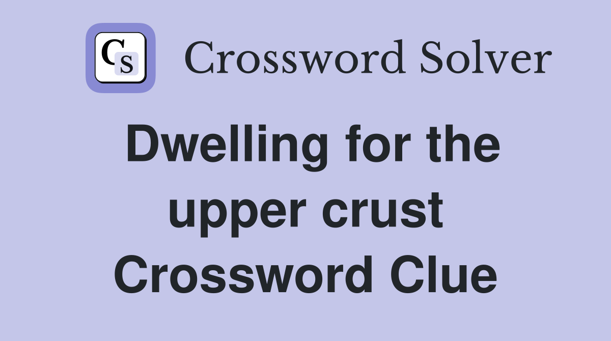 Dwelling for the upper crust Crossword Clue