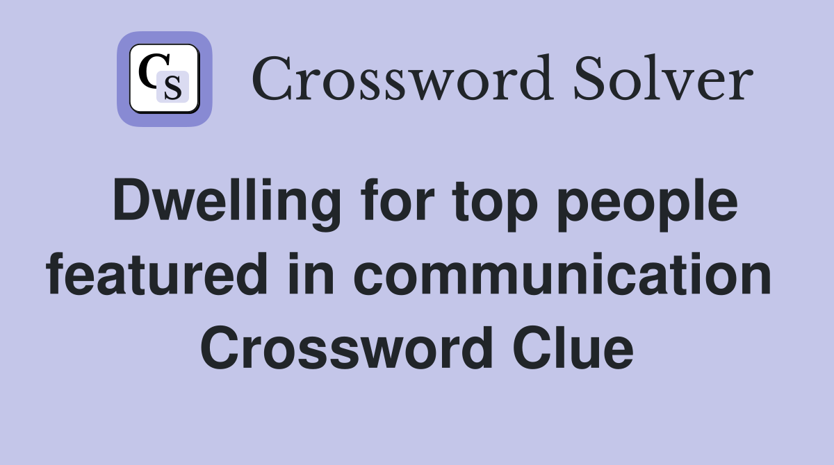 Dwelling for top people featured in communication  Crossword Clue
