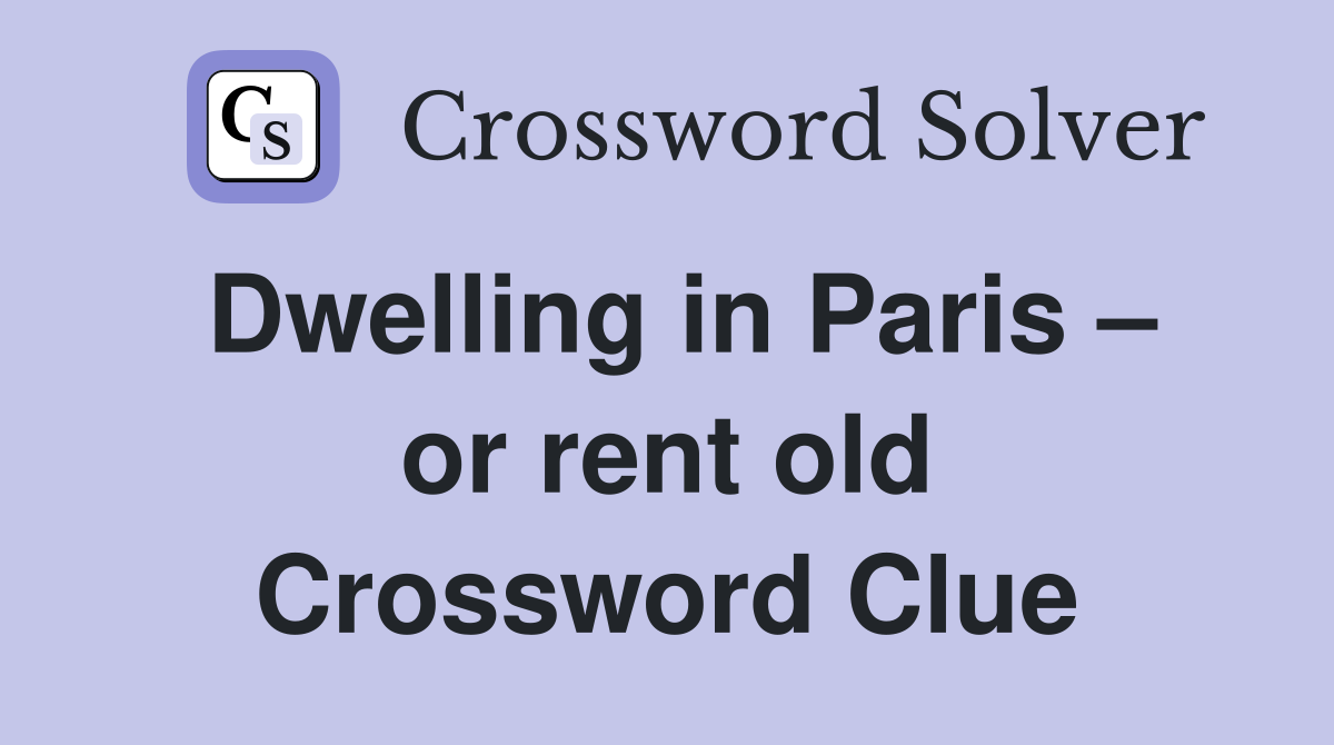 Dwelling in Paris – or rent old Crossword Clue