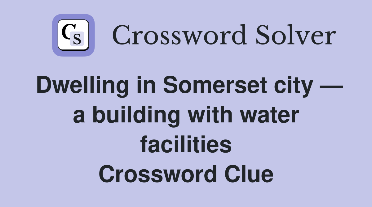 Dwelling in Somerset city — a building with water facilities Crossword Clue