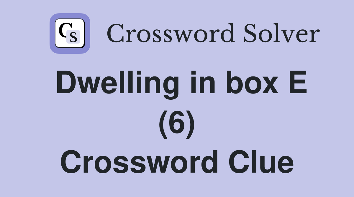 Dwelling in box E (6) Crossword Clue