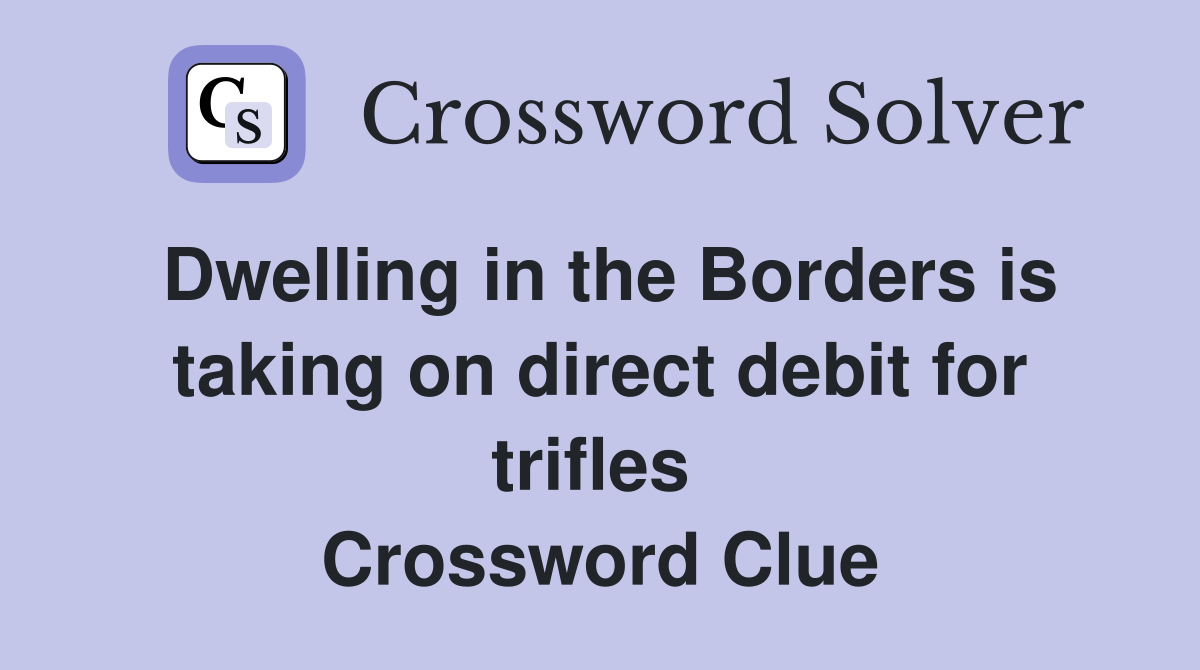 Dwelling in the Borders is taking on direct debit for trifles  Crossword Clue